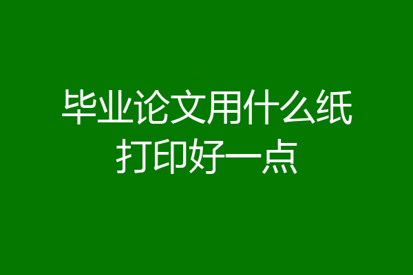 毕业论文用什么纸打印好一点