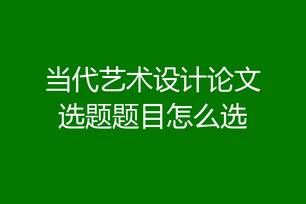 当代艺术设计论文选题题目怎么选