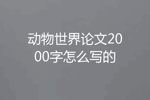动物世界论文2000字怎么写的