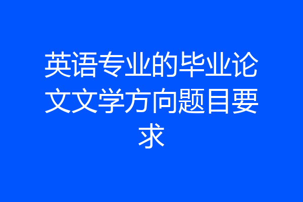 英语专业的毕业论文文学方向题目要求
