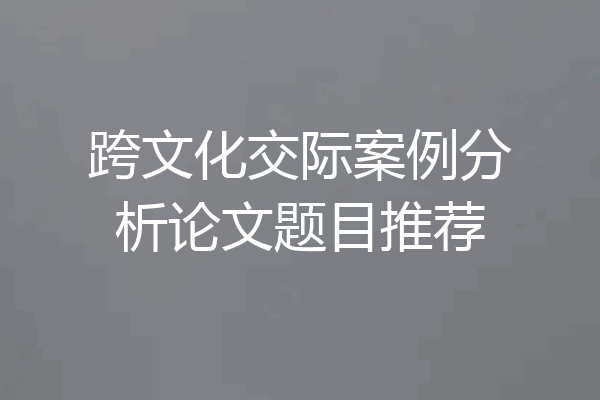跨文化交际案例分析论文题目推荐