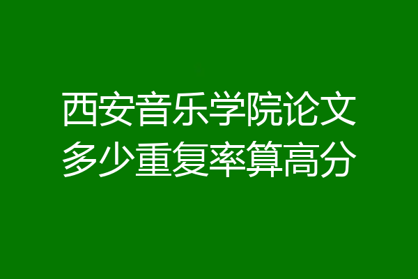 西安音乐学院论文多少重复率算高分