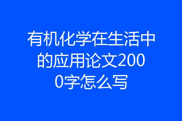 有机化学在生活中的应用论文2000字怎么写