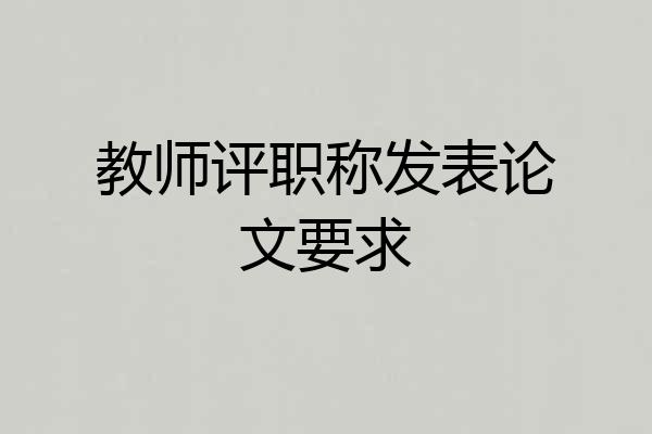 教师评职称发表论文要求