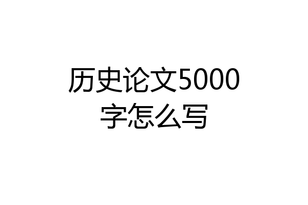 历史论文5000字怎么写
