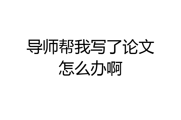 导师帮我写了论文怎么办啊
