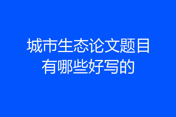 城市生态论文题目有哪些好写的
