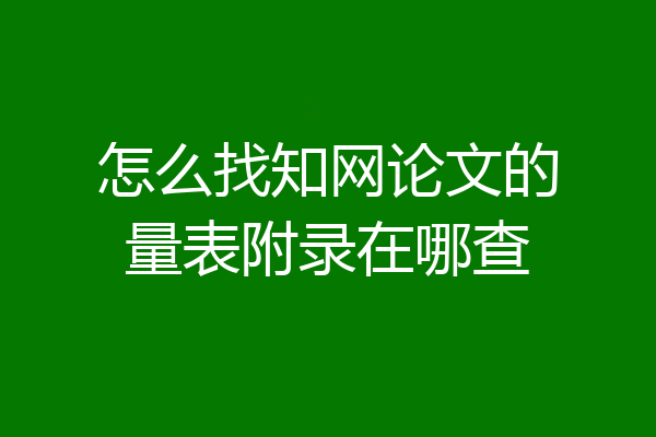 怎么找知网论文的量表附录在哪查
