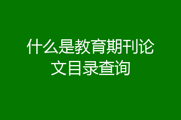 什么是教育期刊论文目录查询