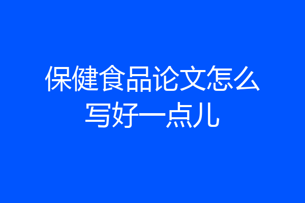 保健食品论文怎么写好一点儿