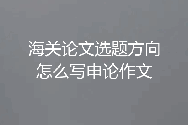 海关论文选题方向怎么写申论作文