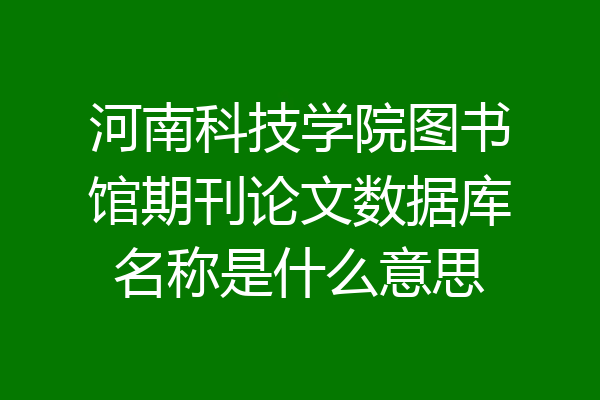 河南科技学院图书馆期刊论文数据库名称是什么意思