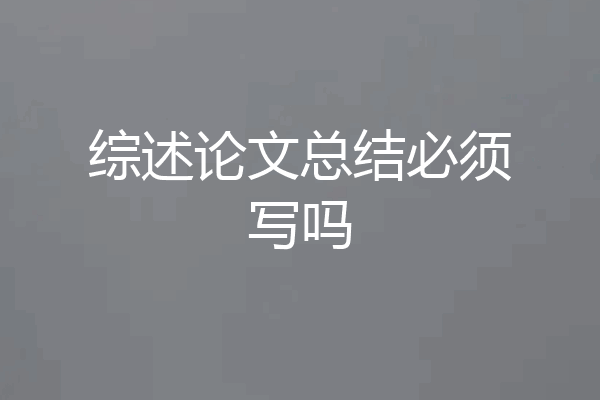 综述论文总结必须写吗