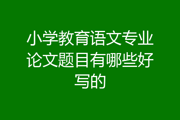小学教育语文专业论文题目有哪些好写的