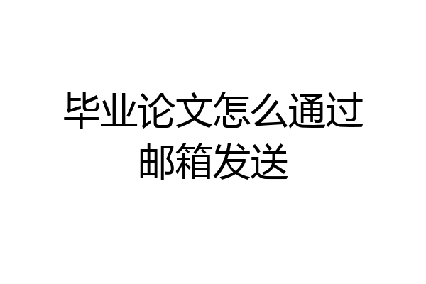 毕业论文怎么通过邮箱发送