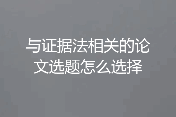 与证据法相关的论文选题怎么选择