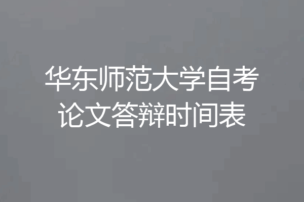华东师范大学自考论文答辩时间表