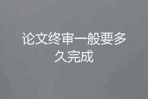 论文终审一般要多久完成