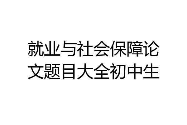 就业与社会保障论文题目大全初中生