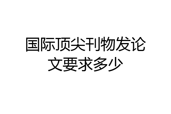 国际顶尖刊物发论文要求多少
