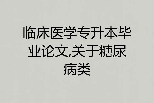 临床医学专升本毕业论文,关于糖尿病类