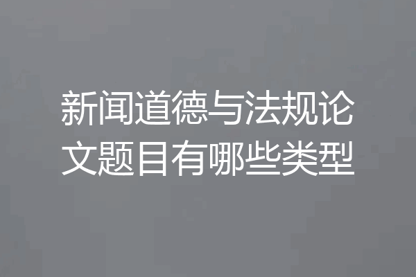 新闻道德与法规论文题目有哪些类型