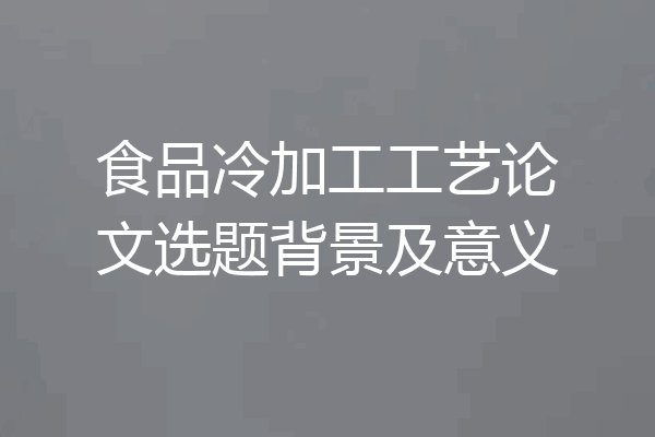 食品冷加工工艺论文选题背景及意义