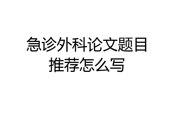 急诊外科论文题目推荐怎么写