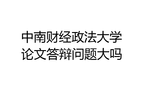 中南财经政法大学论文答辩问题大吗