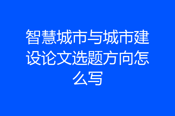 智慧城市与城市建设论文选题方向怎么写