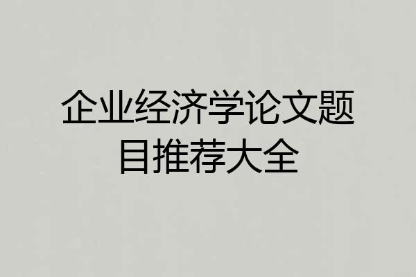企业经济学论文题目推荐大全
