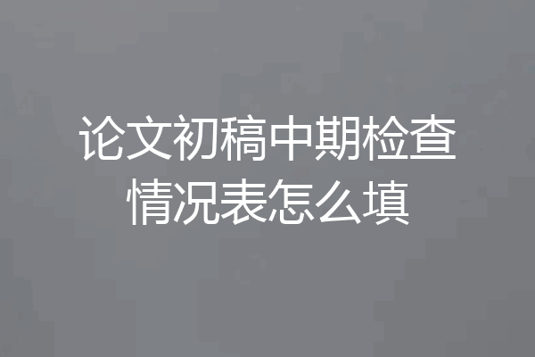 论文初稿中期检查情况表怎么填
