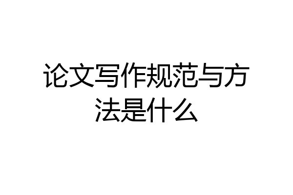 论文写作规范与方法是什么