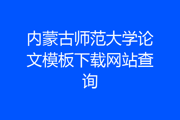 内蒙古师范大学论文模板下载网站查询