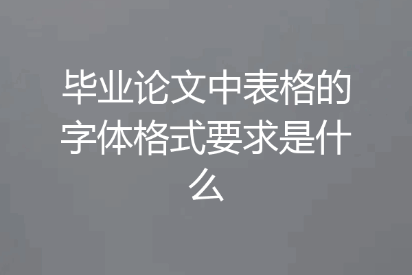 毕业论文中表格的字体格式要求是什么