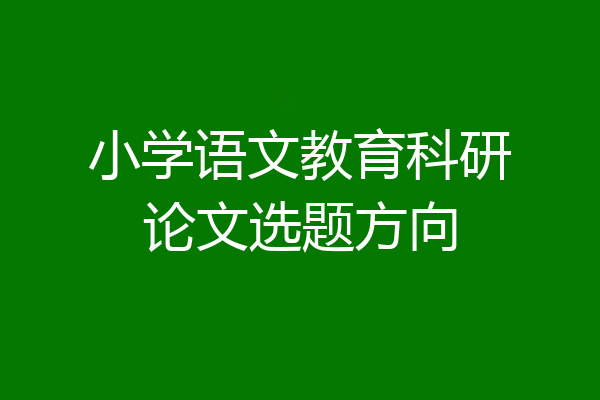 小学语文教育科研论文选题方向