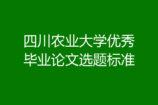 四川农业大学优秀毕业论文选题标准