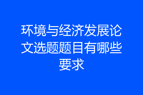 环境与经济发展论文选题题目有哪些要求