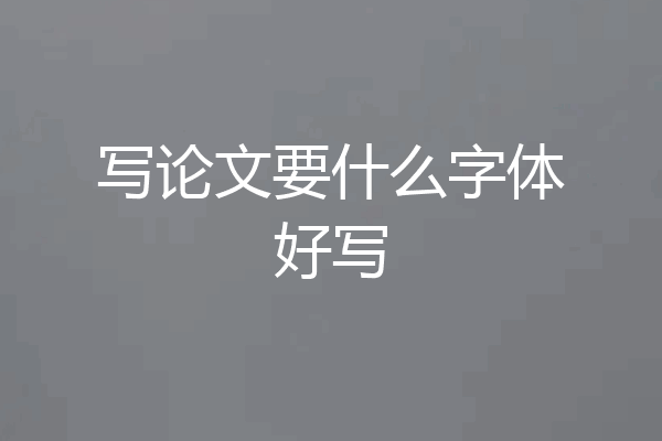 写论文要什么字体好写