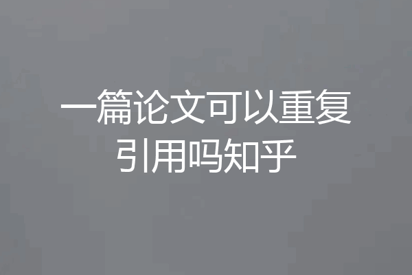 一篇论文可以重复引用吗知乎