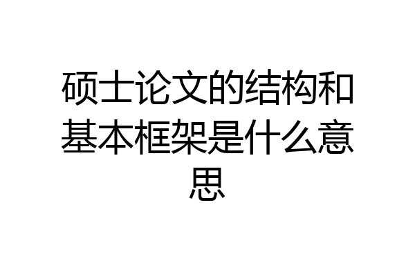 硕士论文的结构和基本框架是什么意思