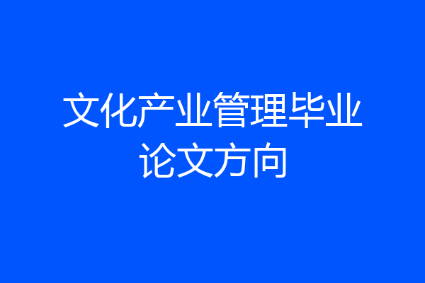 文化产业管理毕业论文方向