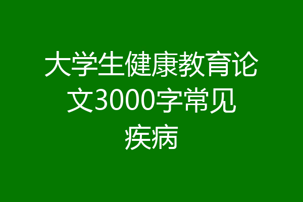 大学生健康教育论文3000字常见疾病