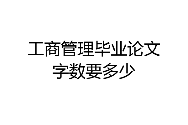 工商管理毕业论文字数要多少