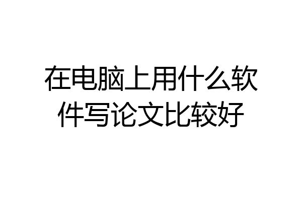 在电脑上用什么软件写论文比较好