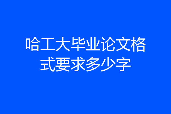 哈工大毕业论文格式要求多少字