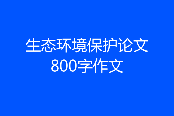 生态环境保护论文800字作文