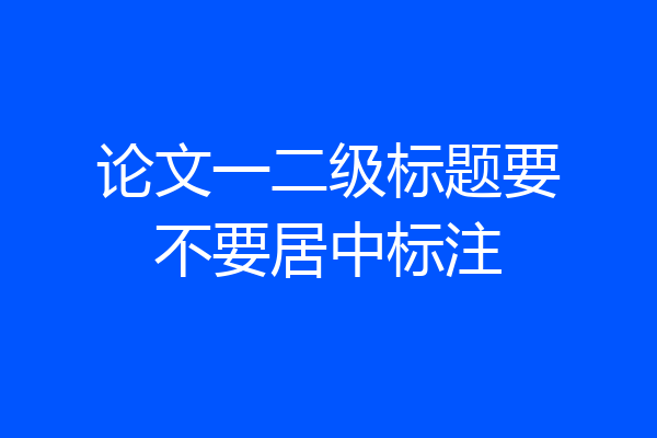 论文一二级标题要不要居中标注