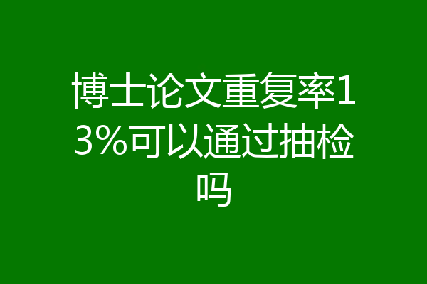 博士论文重复率13%可以通过抽检吗