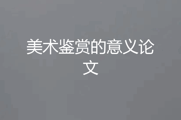 美术鉴赏的意义论文